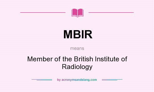 What does MBIR mean? It stands for Member of the British Institute of Radiology