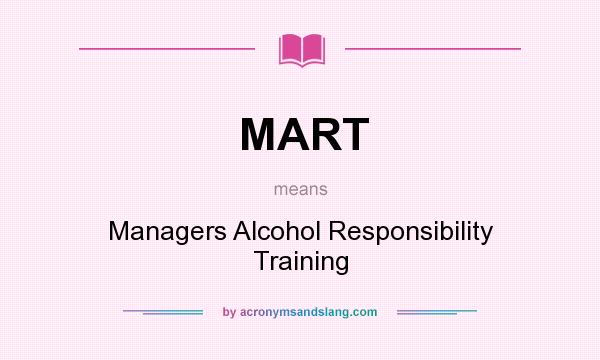 What does MART mean? It stands for Managers Alcohol Responsibility Training
