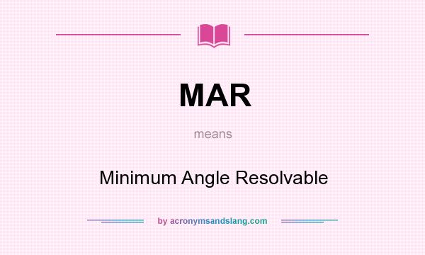 What does MAR mean? It stands for Minimum Angle Resolvable