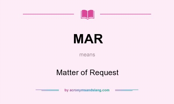 What does MAR mean? It stands for Matter of Request