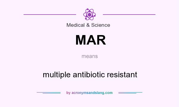 What does MAR mean? It stands for multiple antibiotic resistant