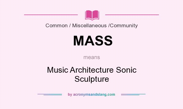 What does MASS mean? It stands for Music Architecture Sonic Sculpture