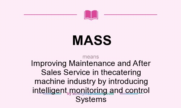 What does MASS mean? It stands for Improving Maintenance and After Sales Service in thecatering machine industry by introducing intelligent monitoring and control Systems