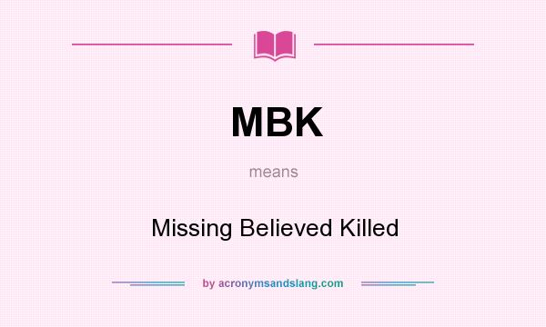 What does MBK mean? It stands for Missing Believed Killed