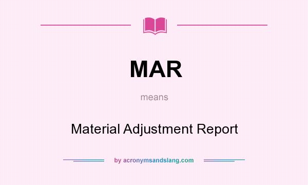 What does MAR mean? It stands for Material Adjustment Report