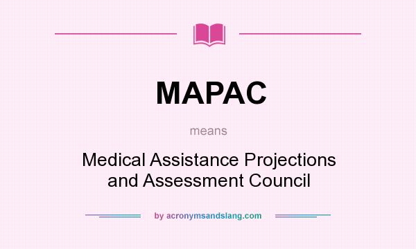 What does MAPAC mean? It stands for Medical Assistance Projections and Assessment Council
