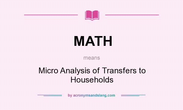 What does MATH mean? It stands for Micro Analysis of Transfers to Households