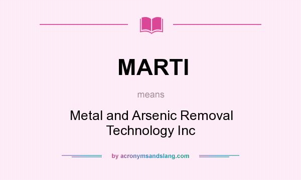 What does MARTI mean? It stands for Metal and Arsenic Removal Technology Inc