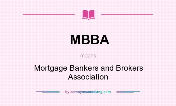 What does MBBA mean? It stands for Mortgage Bankers and Brokers Association