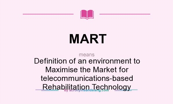 What does MART mean? It stands for Definition of an environment to Maximise the Market for telecommunications-based Rehabilitation Technology