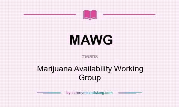 What does MAWG mean? It stands for Marijuana Availability Working Group