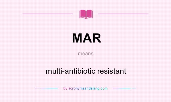 What does MAR mean? It stands for multi-antibiotic resistant
