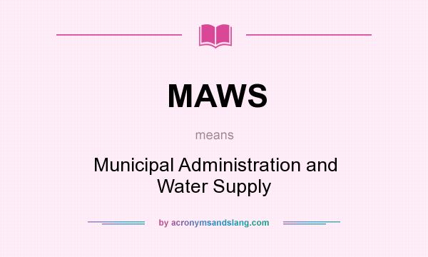 What does MAWS mean? It stands for Municipal Administration and Water Supply