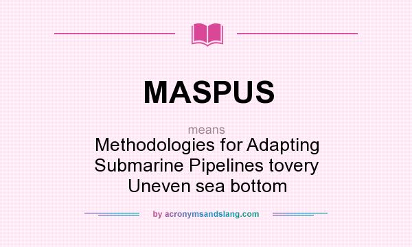 What does MASPUS mean? It stands for Methodologies for Adapting Submarine Pipelines tovery Uneven sea bottom