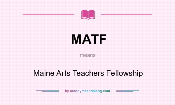 What does MATF mean? It stands for Maine Arts Teachers Fellowship