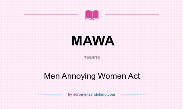What does MAWA mean? It stands for Men Annoying Women Act