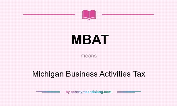 What does MBAT mean? It stands for Michigan Business Activities Tax