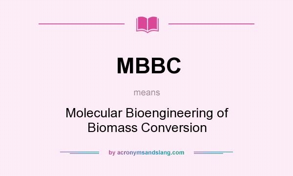 What does MBBC mean? It stands for Molecular Bioengineering of Biomass Conversion
