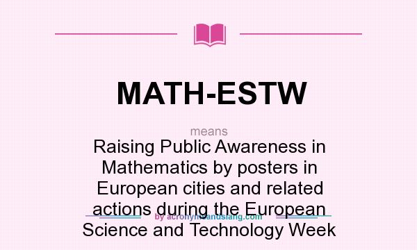 What does MATH-ESTW mean? It stands for Raising Public Awareness in Mathematics by posters in European cities and related actions during the European Science and Technology Week