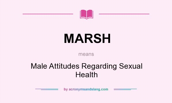 What does MARSH mean? It stands for Male Attitudes Regarding Sexual Health