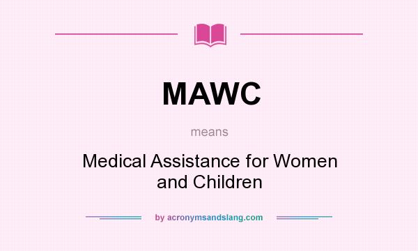 What does MAWC mean? It stands for Medical Assistance for Women and Children