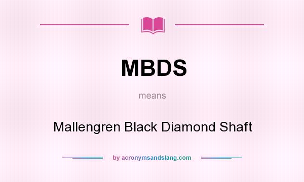 What does MBDS mean? It stands for Mallengren Black Diamond Shaft