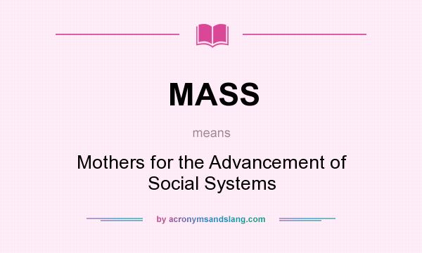What does MASS mean? It stands for Mothers for the Advancement of Social Systems