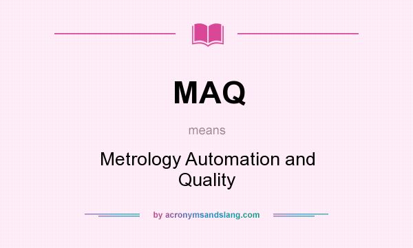 What does MAQ mean? It stands for Metrology Automation and Quality