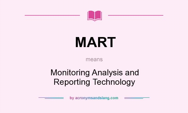 What does MART mean? It stands for Monitoring Analysis and Reporting Technology