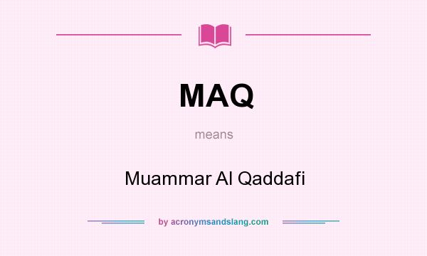 What does MAQ mean? It stands for Muammar Al Qaddafi