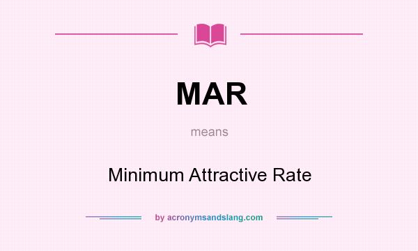 What does MAR mean? It stands for Minimum Attractive Rate