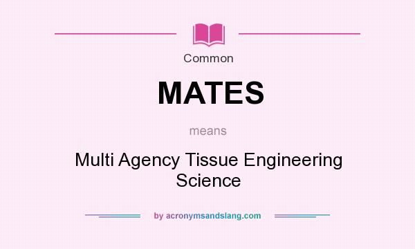 What does MATES mean? It stands for Multi Agency Tissue Engineering Science