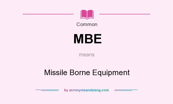 What does MBE mean? It stands for Missile Borne Equipment