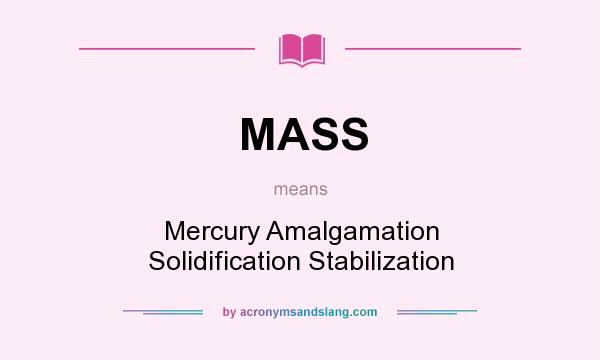 What does MASS mean? It stands for Mercury Amalgamation Solidification Stabilization