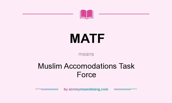 What does MATF mean? It stands for Muslim Accomodations Task Force