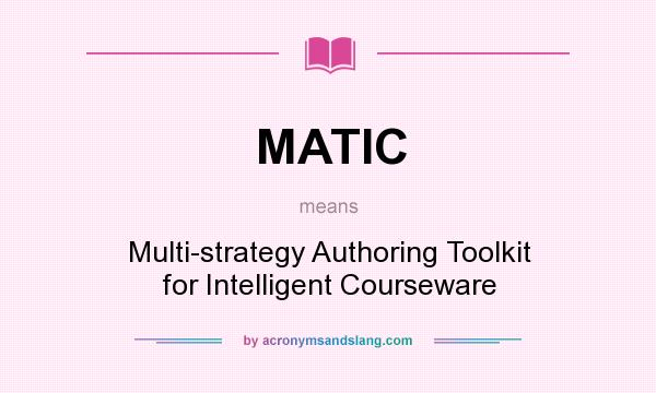 What does MATIC mean? It stands for Multi-strategy Authoring Toolkit for Intelligent Courseware