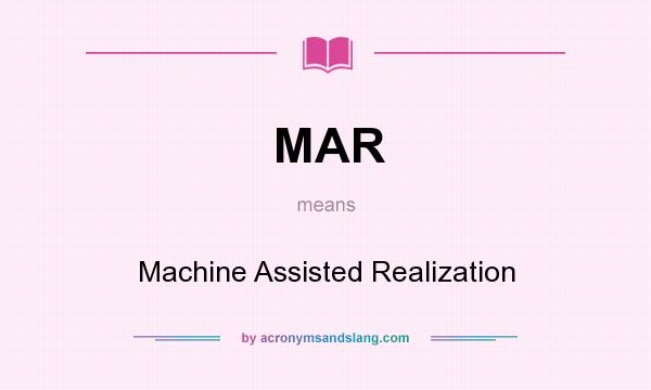 What does MAR mean? It stands for Machine Assisted Realization