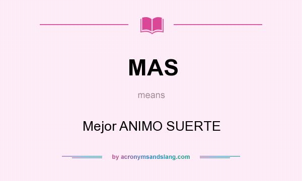 What does MAS mean? It stands for Mejor ANIMO SUERTE
