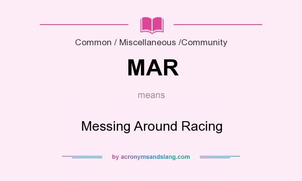What does MAR mean? It stands for Messing Around Racing