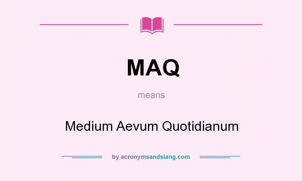What does MAQ mean? It stands for Medium Aevum Quotidianum