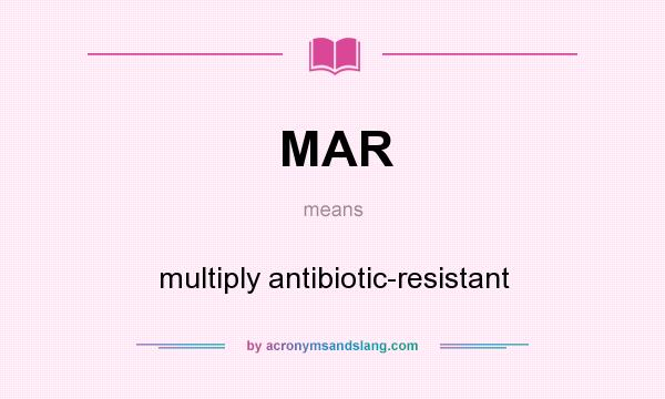 What does MAR mean? It stands for multiply antibiotic-resistant