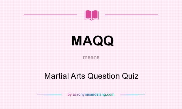 What does MAQQ mean? It stands for Martial Arts Question Quiz