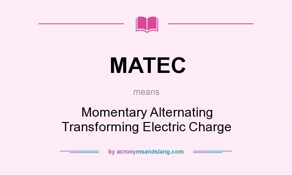 What does MATEC mean? It stands for Momentary Alternating Transforming Electric Charge