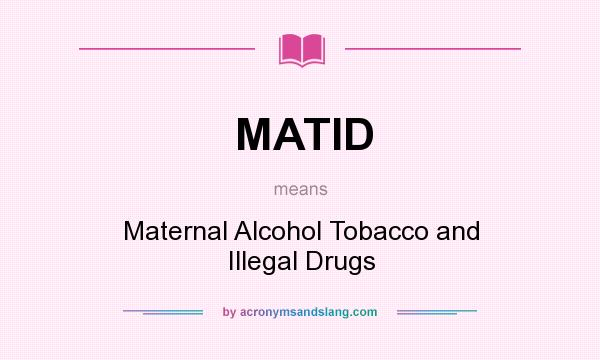 What does MATID mean? It stands for Maternal Alcohol Tobacco and Illegal Drugs