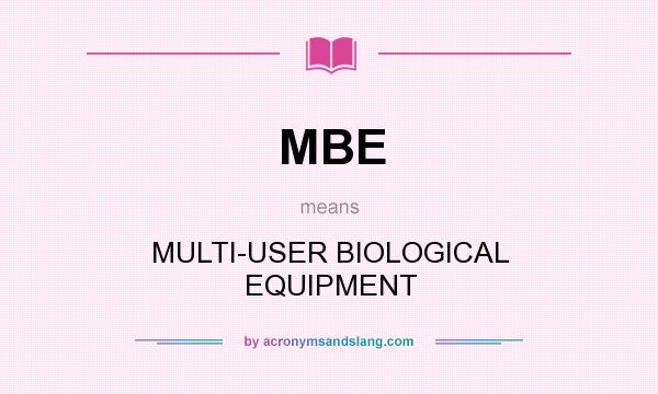 What does MBE mean? It stands for MULTI-USER BIOLOGICAL EQUIPMENT