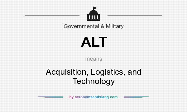 What does ALT mean? It stands for Acquisition, Logistics, and Technology