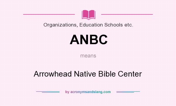 What does ANBC mean? It stands for Arrowhead Native Bible Center