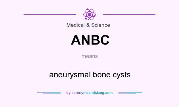 What does ANBC mean? It stands for aneurysmal bone cysts