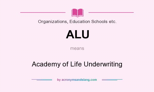 What does ALU mean? It stands for Academy of Life Underwriting