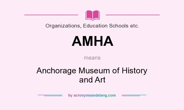 What does AMHA mean? It stands for Anchorage Museum of History and Art